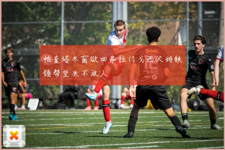 帕奎塔冬窗欲回弗拉门戈西汉姆铁锤帮坚决不放人