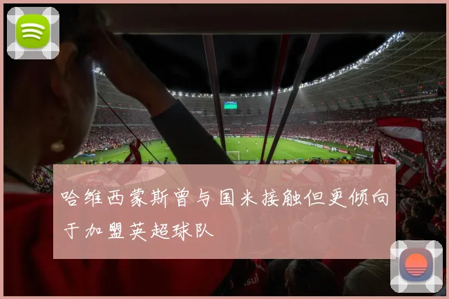 哈维西蒙斯曾与国米接触但更倾向于加盟英超球队