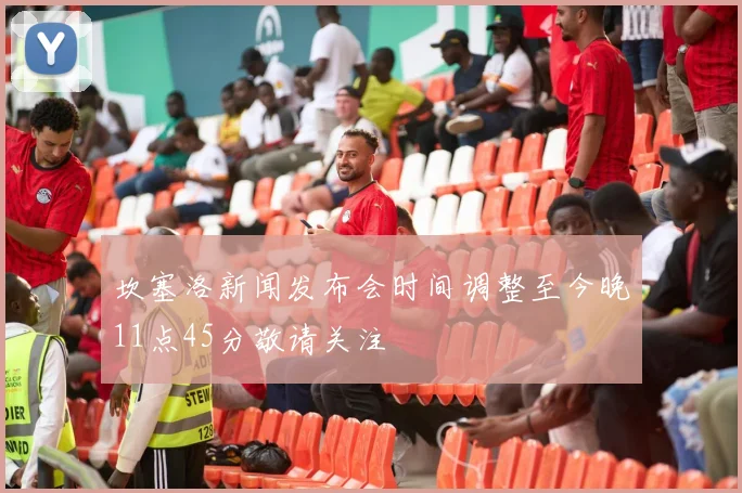 坎塞洛新闻发布会时间调整至今晚11点45分敬请关注