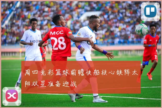 周四竞彩篮球前瞻快船核心缺阵太阳双星准备迎战