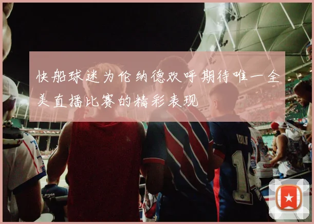 快船球迷为伦纳德欢呼期待唯一全美直播比赛的精彩表现
