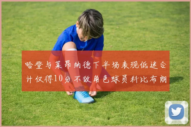 哈登与莱昂纳德下半场表现低迷合计仅得10分不敌角色球员科比布朗