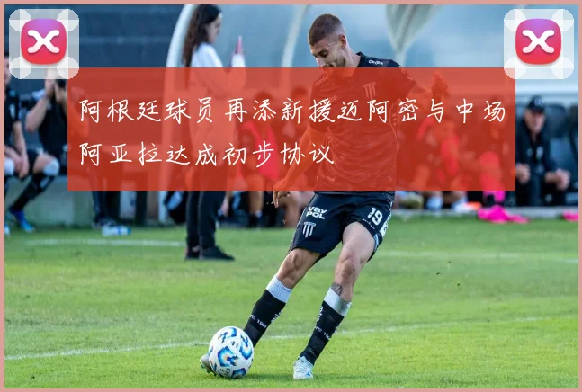 阿根廷球员再添新援迈阿密与中场阿亚拉达成初步协议