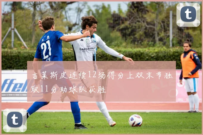吉莱斯皮连续12场得分上双末节独取11分助球队获胜