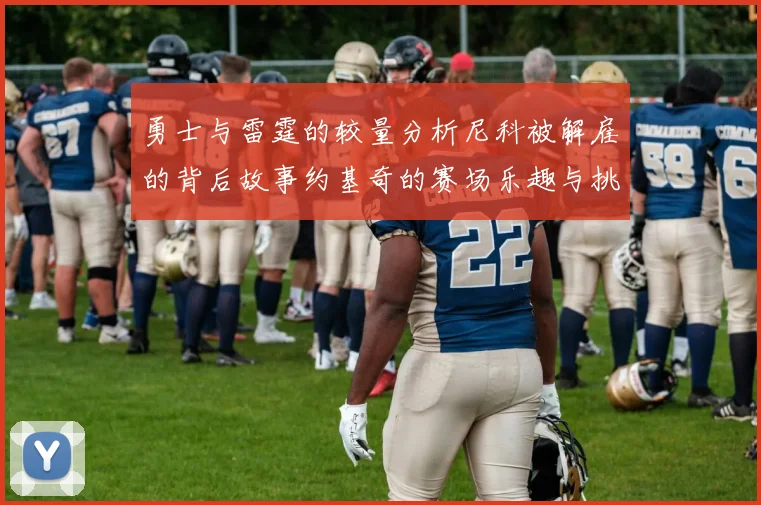 勇士与雷霆的较量分析尼科被解雇的背后故事约基奇的赛场乐趣与挑战
