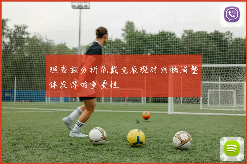 理查兹分析范戴克表现对利物浦整体发挥的重要性