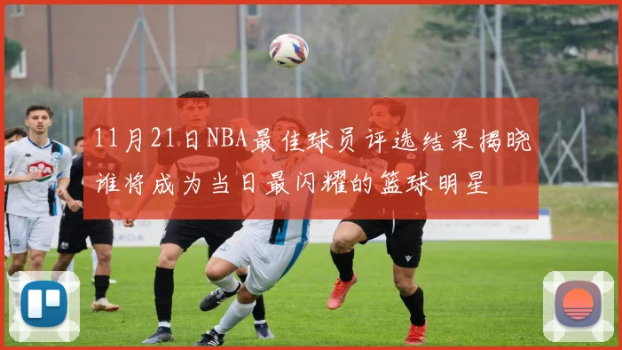 11月21日NBA最佳球员评选结果揭晓谁将成为当日最闪耀的篮球明星