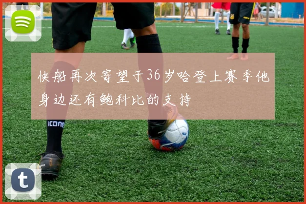 快船再次寄望于36岁哈登上赛季他身边还有鲍科比的支持