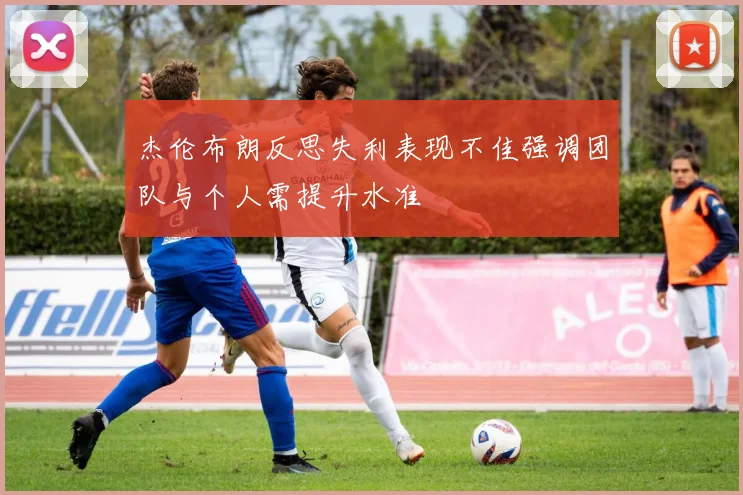 杰伦布朗反思失利表现不佳强调团队与个人需提升水准