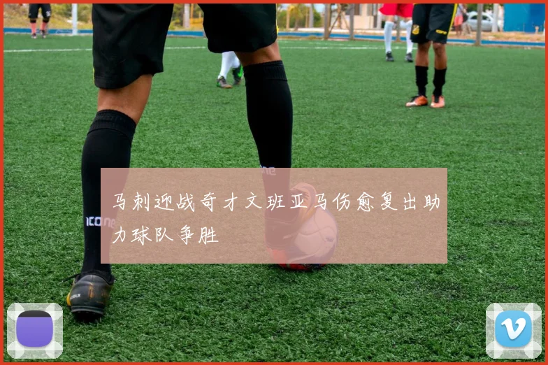 马刺迎战奇才文班亚马伤愈复出助力球队争胜