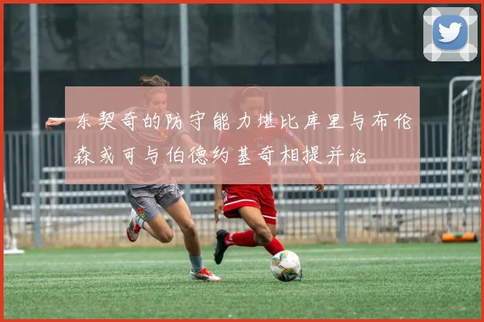 东契奇的防守能力堪比库里与布伦森或可与伯德约基奇相提并论