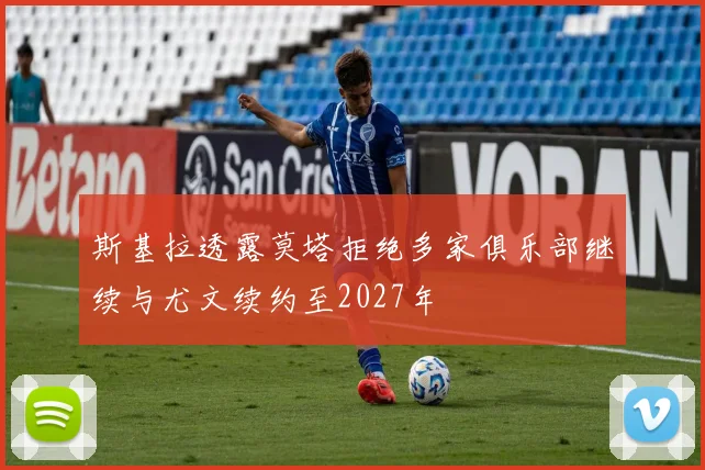 斯基拉透露莫塔拒绝多家俱乐部继续与尤文续约至2027年