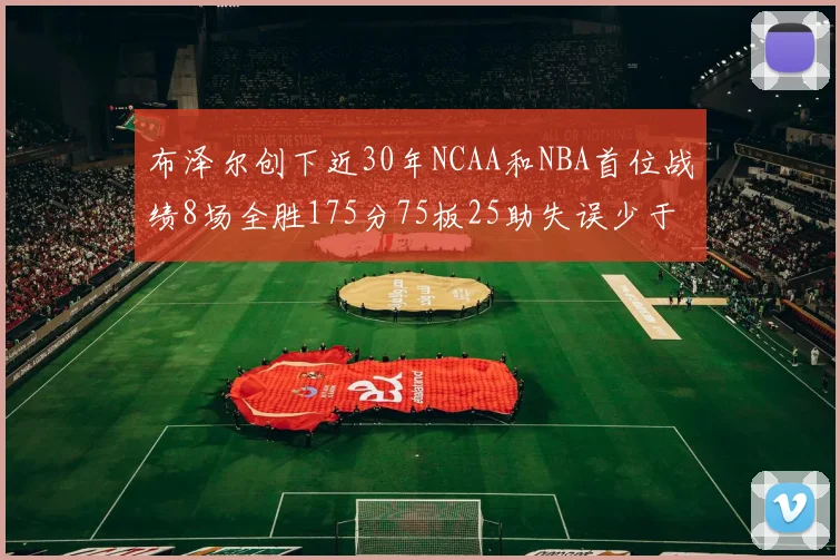 布泽尔创下近30年NCAA和NBA首位战绩8场全胜175分75板25助失误少于10