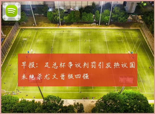 早报：足总杯争议判罚引发热议国米绝杀尤文晋级四强