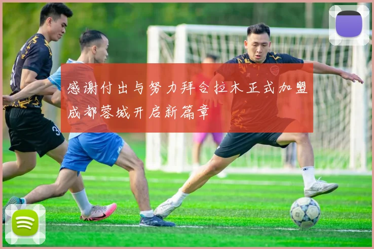 感谢付出与努力拜合拉木正式加盟成都蓉城开启新篇章
