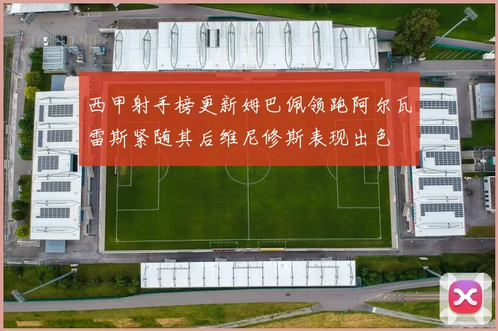 西甲射手榜更新姆巴佩领跑阿尔瓦雷斯紧随其后维尼修斯表现出色
