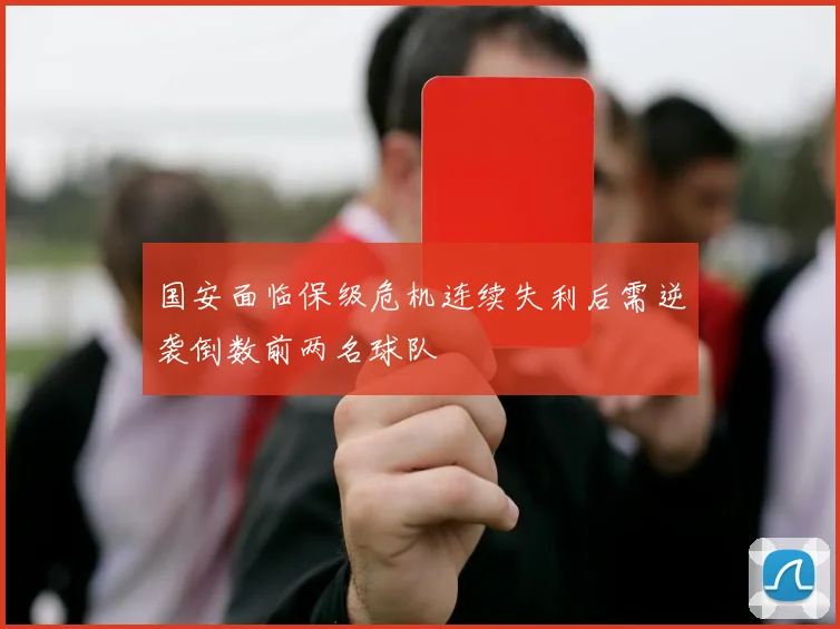 国安面临保级危机连续失利后需逆袭倒数前两名球队