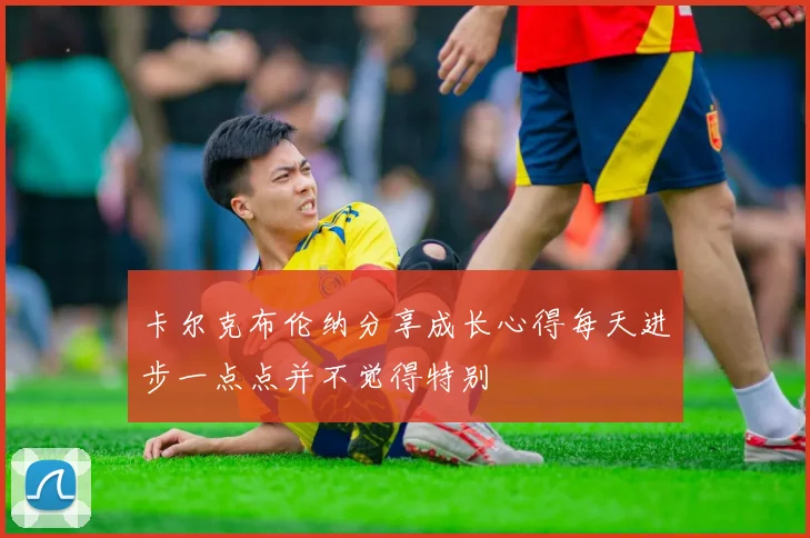 卡尔克布伦纳分享成长心得每天进步一点点并不觉得特别