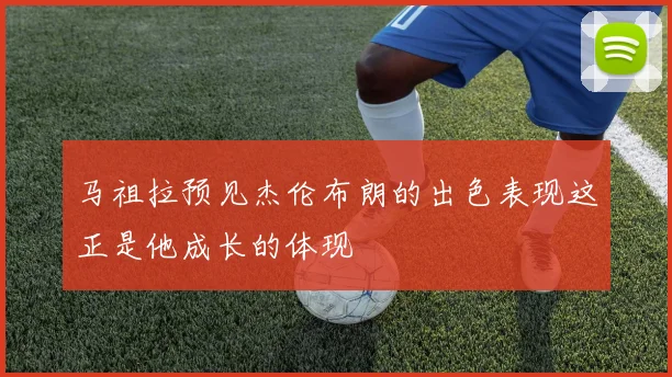 马祖拉预见杰伦布朗的出色表现这正是他成长的体现