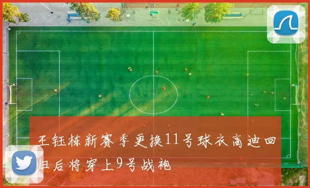 王钰栋新赛季更换11号球衣高迪回归后将穿上9号战袍