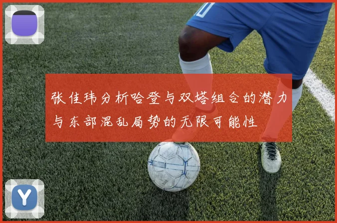 张佳玮分析哈登与双塔组合的潜力与东部混乱局势的无限可能性