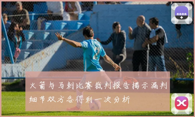 火箭与马刺比赛裁判报告揭示漏判细节双方各得利一次分析