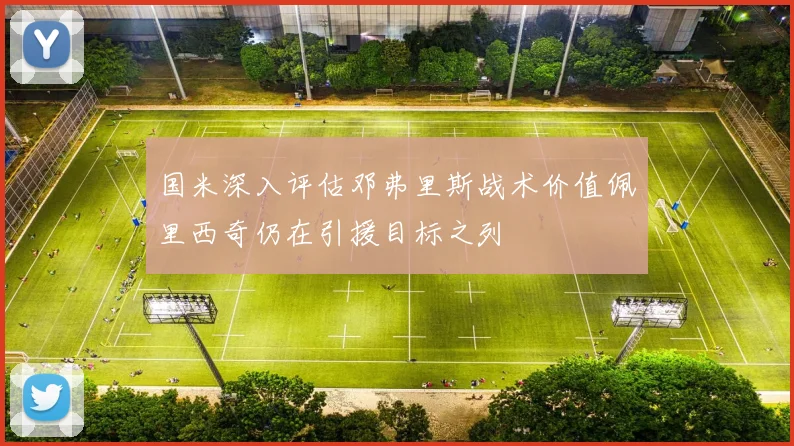 国米深入评估邓弗里斯战术价值佩里西奇仍在引援目标之列